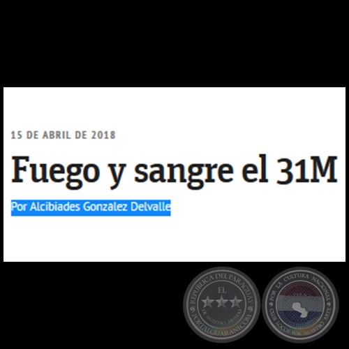 FUEGO Y SANGRE EL 31M - Por ALCIBIADES GONZÁLEZ DELVALLE - Domingo, 15 de Abril de 2018